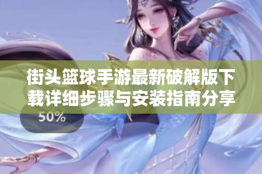 街头篮球手游最新破解版下载详细步骤与安装指南分享