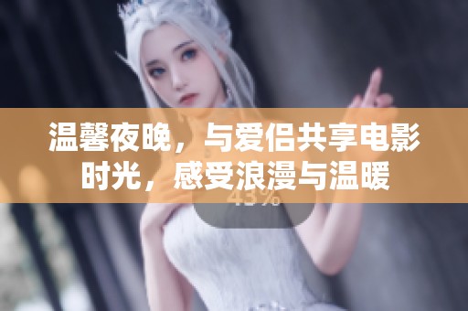 温馨夜晚，与爱侣共享电影时光，感受浪漫与温暖