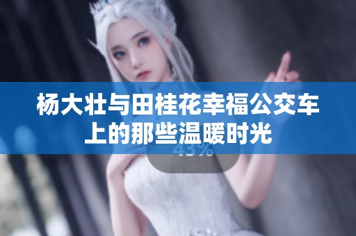 杨大壮与田桂花幸福公交车上的那些温暖时光