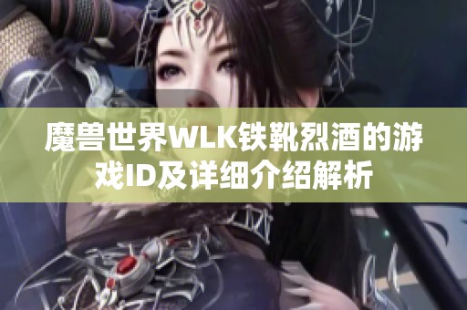 魔兽世界WLK铁靴烈酒的游戏ID及详细介绍解析