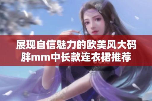 展现自信魅力的欧美风大码胖mm中长款连衣裙推荐