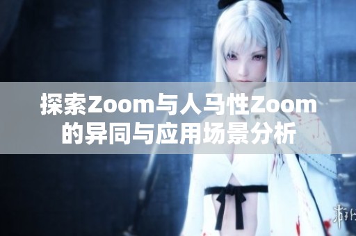 探索Zoom与人马性Zoom的异同与应用场景分析
