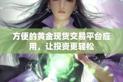 方便的黄金现货交易平台应用，让投资更轻松