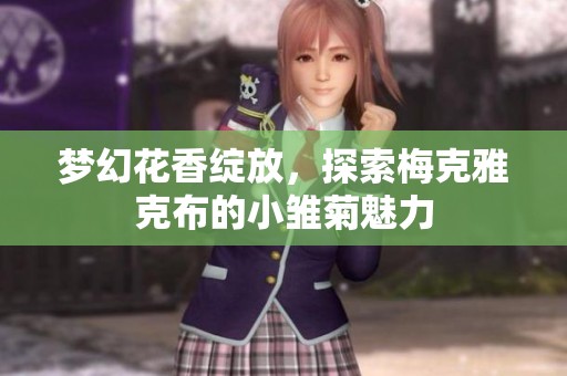 梦幻花香绽放，探索梅克雅克布的小雏菊魅力