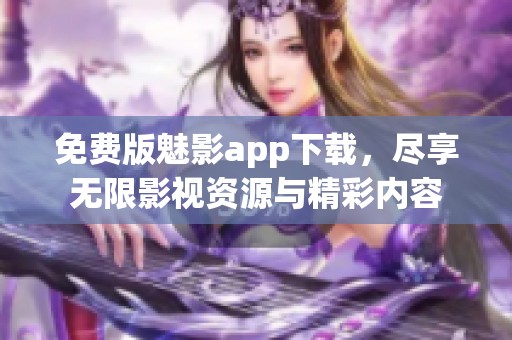 免费版魅影app下载，尽享无限影视资源与精彩内容