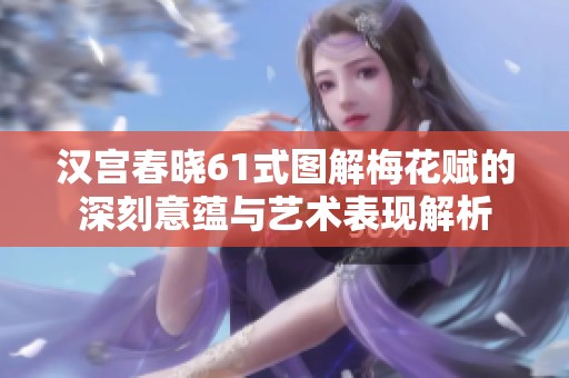 汉宫春晓61式图解梅花赋的深刻意蕴与艺术表现解析