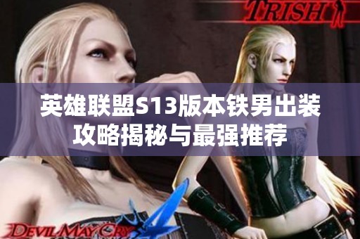 英雄联盟S13版本铁男出装攻略揭秘与最强推荐