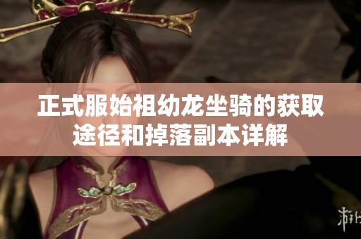 正式服始祖幼龙坐骑的获取途径和掉落副本详解