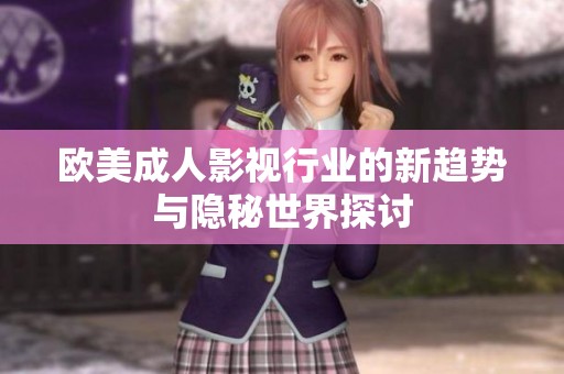 欧美成人影视行业的新趋势与隐秘世界探讨