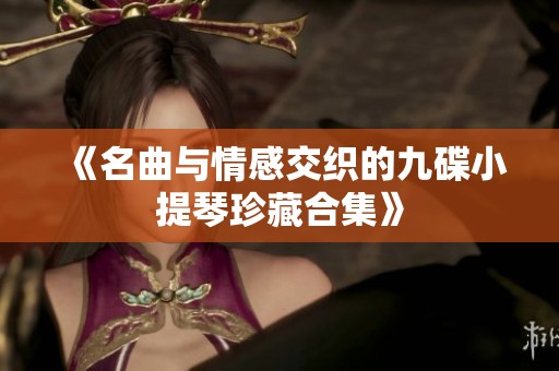 《名曲与情感交织的九碟小提琴珍藏合集》