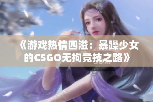 《游戏热情四溢：暴躁少女的CSGO无拘竞技之路》