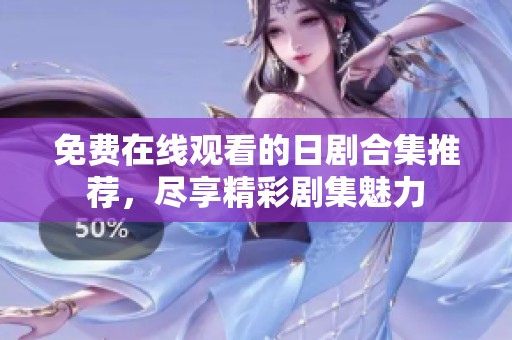 免费在线观看的日剧合集推荐，尽享精彩剧集魅力