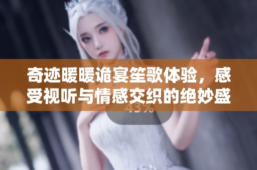奇迹暖暖诡宴笙歌体验，感受视听与情感交织的绝妙盛宴