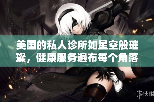美国的私人诊所如星空般璀璨，健康服务遍布每个角落