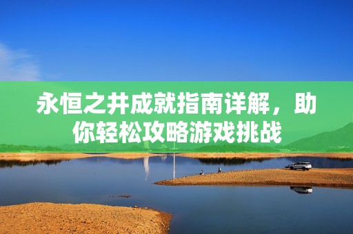 永恒之井成就指南详解，助你轻松攻略游戏挑战