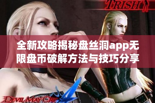 全新攻略揭秘盘丝洞app无限盘币破解方法与技巧分享