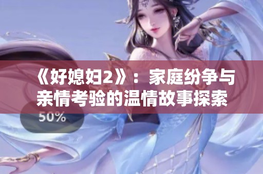 《好媳妇2》：家庭纷争与亲情考验的温情故事探索