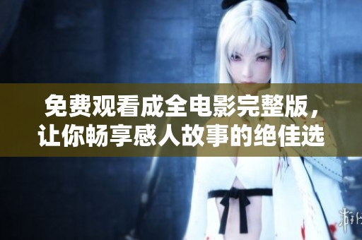 免费观看成全电影完整版，让你畅享感人故事的绝佳选择