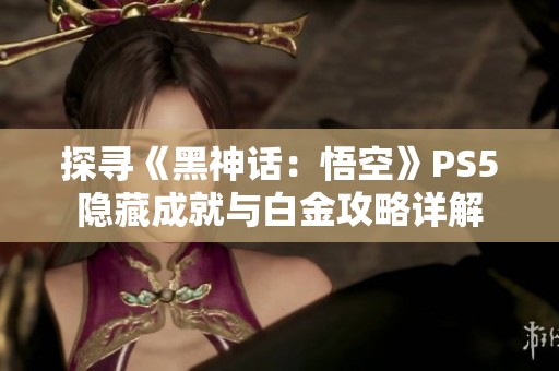 探寻《黑神话：悟空》PS5隐藏成就与白金攻略详解