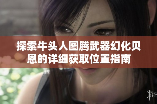 探索牛头人图腾武器幻化贝恩的详细获取位置指南
