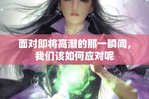 面对即将高潮的那一瞬间，我们该如何应对呢