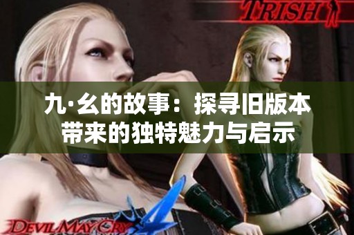 九·幺的故事：探寻旧版本带来的独特魅力与启示
