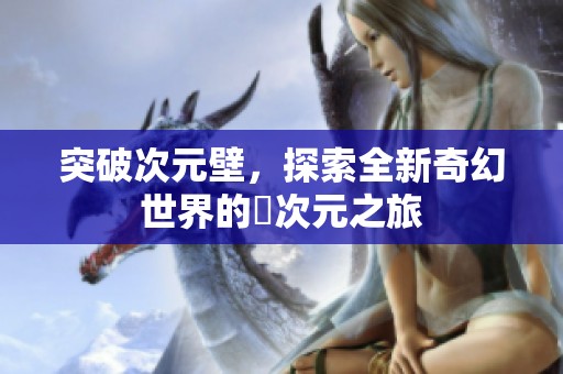 突破次元壁，探索全新奇幻世界的囧次元之旅