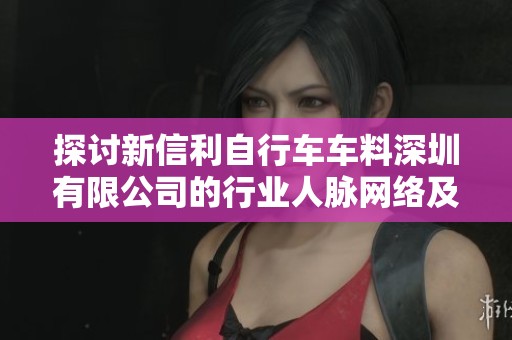 探讨新信利自行车车料深圳有限公司的行业人脉网络及影响力