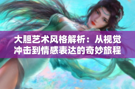 大胆艺术风格解析：从视觉冲击到情感表达的奇妙旅程