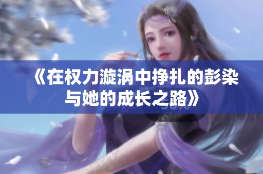 《在权力漩涡中挣扎的彭染与她的成长之路》