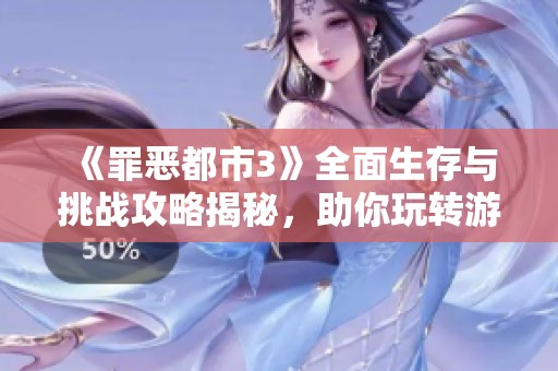 《罪恶都市3》全面生存与挑战攻略揭秘，助你玩转游戏世界