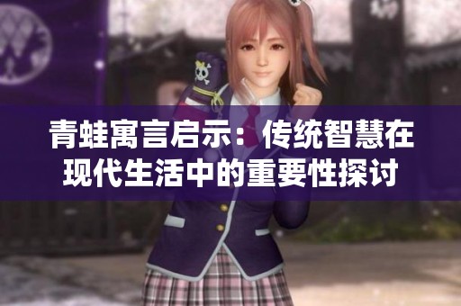 青蛙寓言启示：传统智慧在现代生活中的重要性探讨