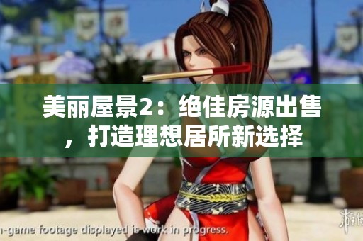 美丽屋景2：绝佳房源出售，打造理想居所新选择
