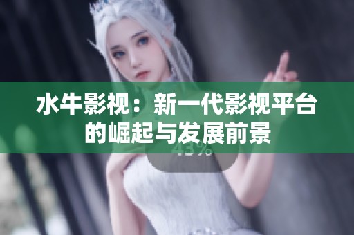 水牛影视：新一代影视平台的崛起与发展前景