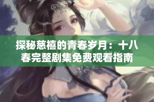 探秘慈禧的青春岁月：十八春完整剧集免费观看指南