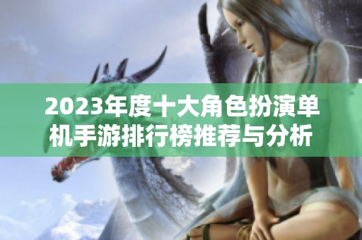 2023年度十大角色扮演单机手游排行榜推荐与分析
