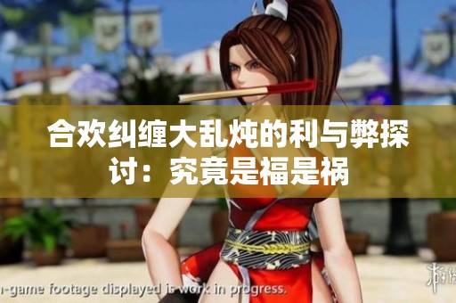 合欢纠缠大乱炖的利与弊探讨：究竟是福是祸