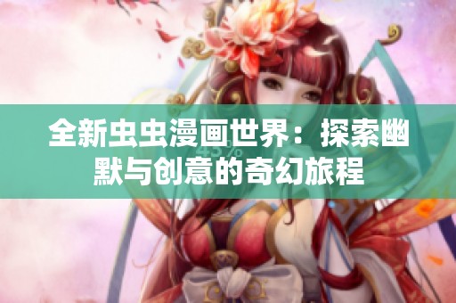 全新虫虫漫画世界：探索幽默与创意的奇幻旅程