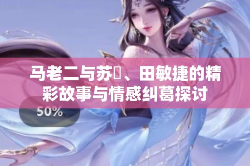 马老二与苏玥、田敏捷的精彩故事与情感纠葛探讨