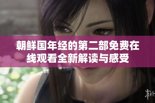 朝鲜国年经的第二部免费在线观看全新解读与感受