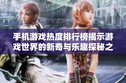 手机游戏热度排行榜揭示游戏世界的新奇与乐趣探秘之旅