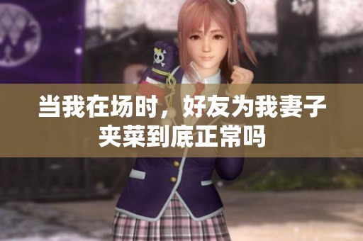 当我在场时，好友为我妻子夹菜到底正常吗