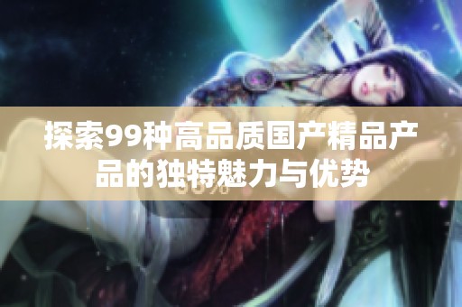 探索99种高品质国产精品产品的独特魅力与优势