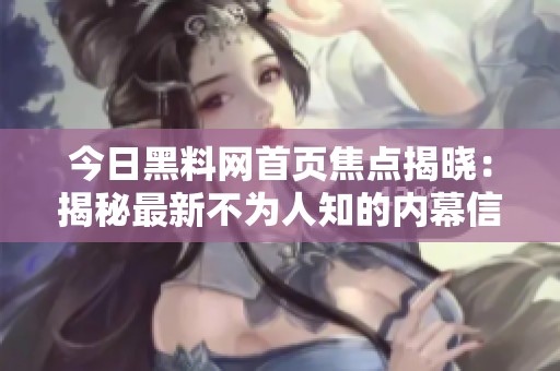 今日黑料网首页焦点揭晓：揭秘最新不为人知的内幕信息