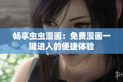 畅享虫虫漫画：免费漫画一键进入的便捷体验