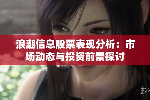 浪潮信息股票表现分析：市场动态与投资前景探讨