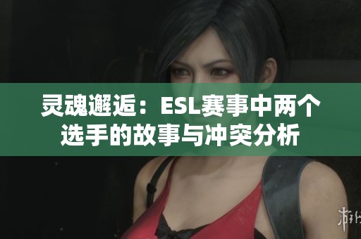 灵魂邂逅：ESL赛事中两个选手的故事与冲突分析