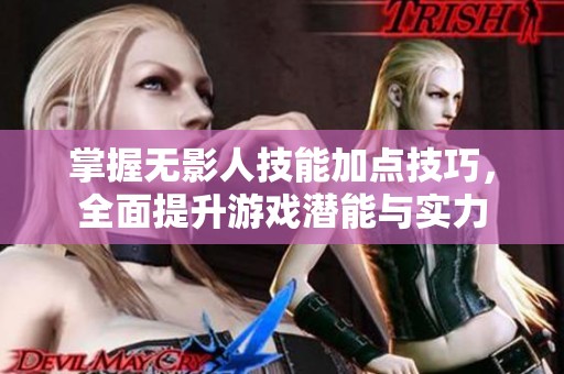 掌握无影人技能加点技巧，全面提升游戏潜能与实力