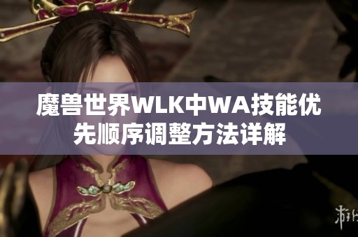 魔兽世界WLK中WA技能优先顺序调整方法详解