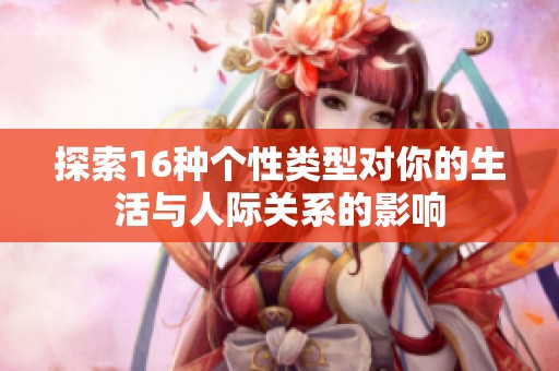 探索16种个性类型对你的生活与人际关系的影响
